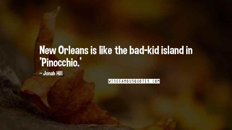 Jonah Hill Quotes: New Orleans is like the bad-kid island in 'Pinocchio.'