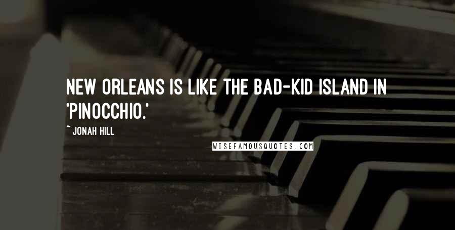 Jonah Hill Quotes: New Orleans is like the bad-kid island in 'Pinocchio.'