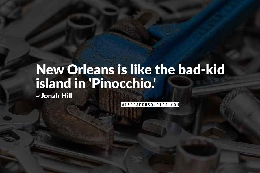 Jonah Hill Quotes: New Orleans is like the bad-kid island in 'Pinocchio.'