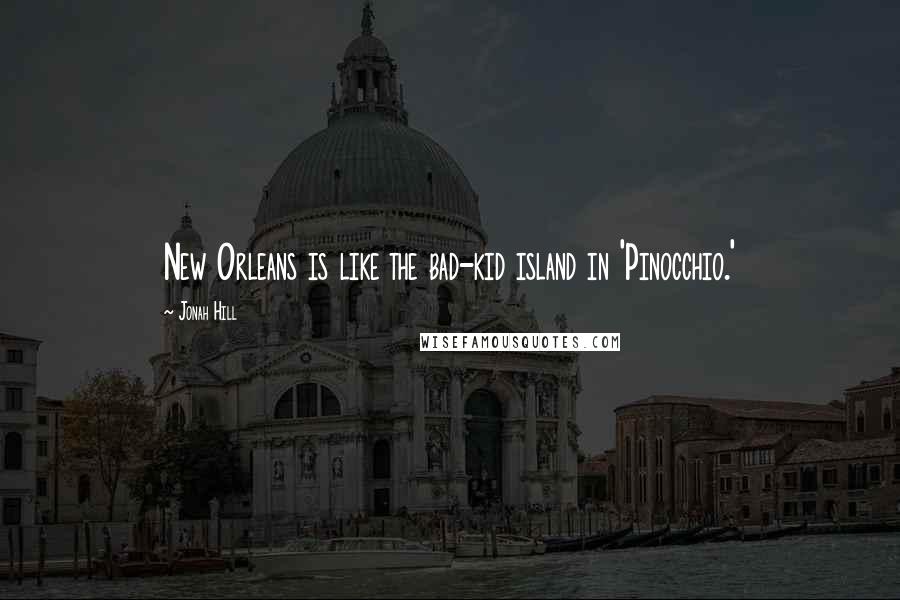 Jonah Hill Quotes: New Orleans is like the bad-kid island in 'Pinocchio.'