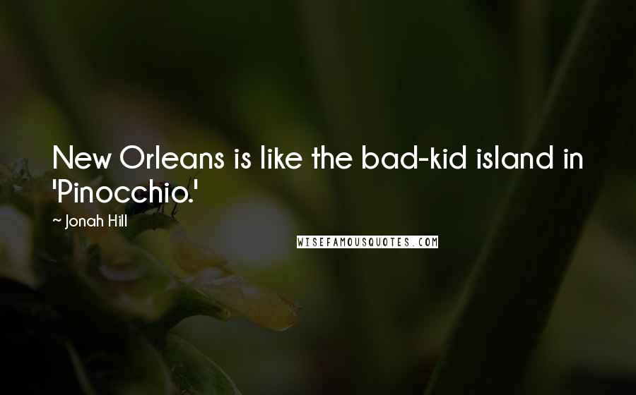 Jonah Hill Quotes: New Orleans is like the bad-kid island in 'Pinocchio.'