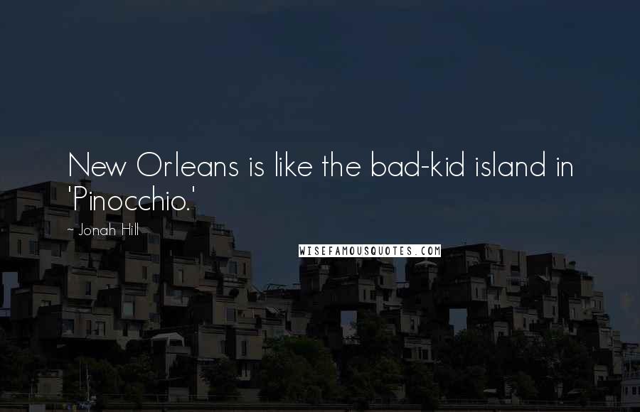 Jonah Hill Quotes: New Orleans is like the bad-kid island in 'Pinocchio.'