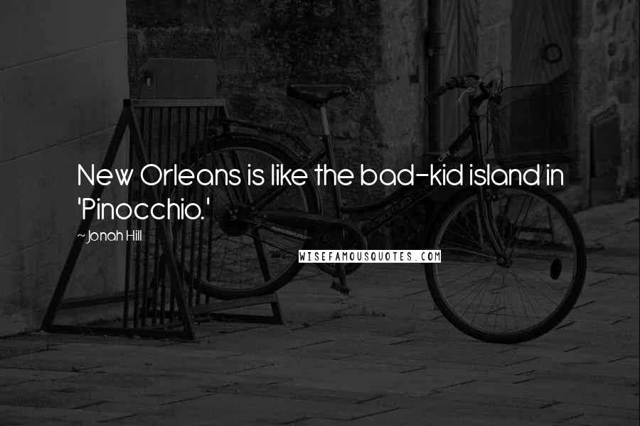 Jonah Hill Quotes: New Orleans is like the bad-kid island in 'Pinocchio.'