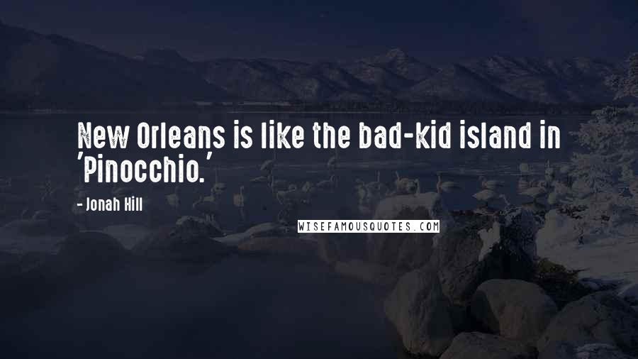 Jonah Hill Quotes: New Orleans is like the bad-kid island in 'Pinocchio.'