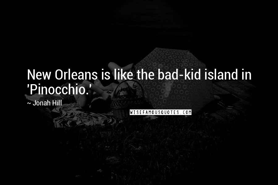 Jonah Hill Quotes: New Orleans is like the bad-kid island in 'Pinocchio.'