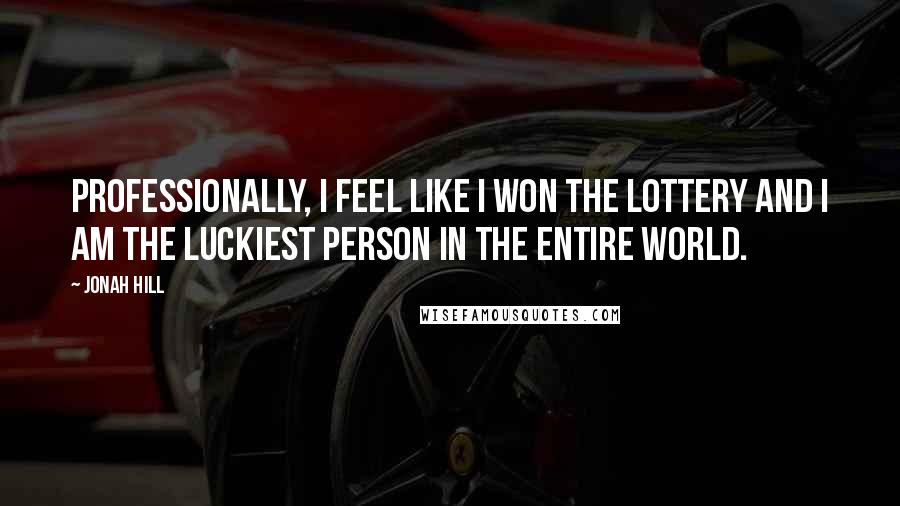 Jonah Hill Quotes: Professionally, I feel like I won the lottery and I am the luckiest person in the entire world.