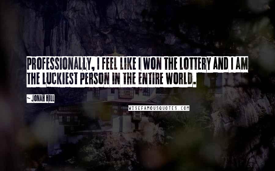 Jonah Hill Quotes: Professionally, I feel like I won the lottery and I am the luckiest person in the entire world.