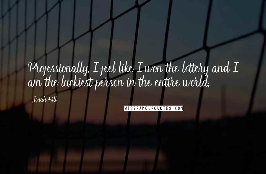 Jonah Hill Quotes: Professionally, I feel like I won the lottery and I am the luckiest person in the entire world.