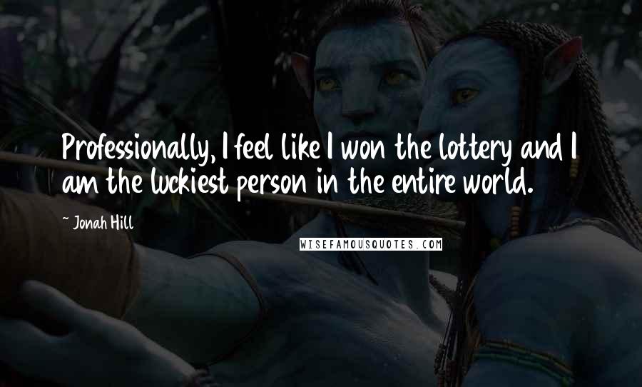 Jonah Hill Quotes: Professionally, I feel like I won the lottery and I am the luckiest person in the entire world.