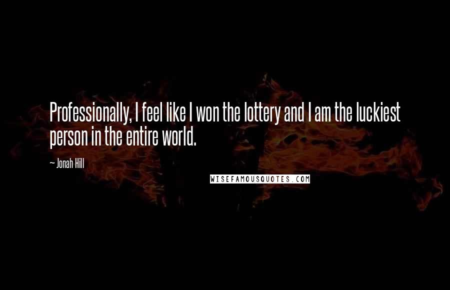 Jonah Hill Quotes: Professionally, I feel like I won the lottery and I am the luckiest person in the entire world.