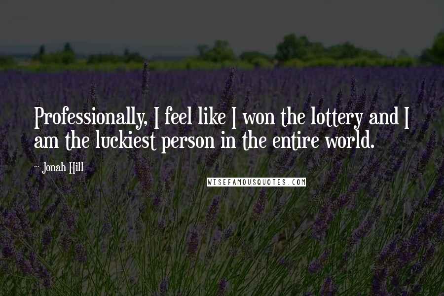Jonah Hill Quotes: Professionally, I feel like I won the lottery and I am the luckiest person in the entire world.