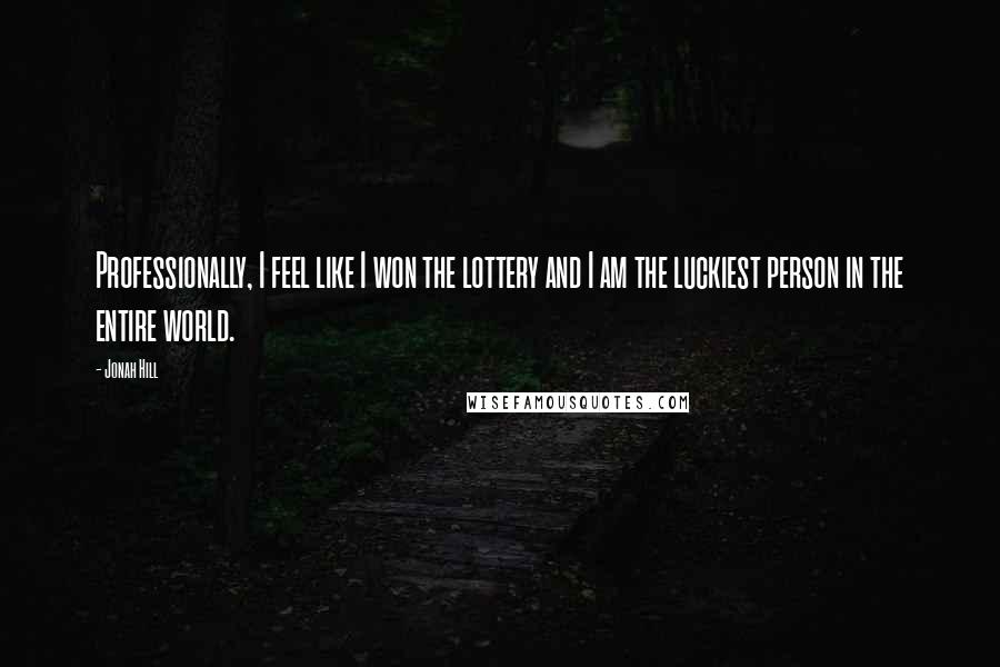 Jonah Hill Quotes: Professionally, I feel like I won the lottery and I am the luckiest person in the entire world.