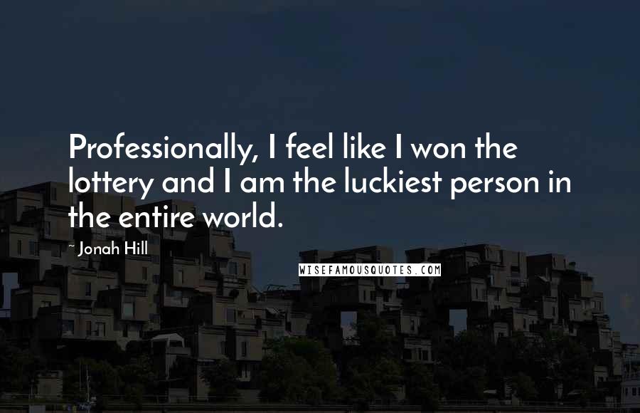 Jonah Hill Quotes: Professionally, I feel like I won the lottery and I am the luckiest person in the entire world.