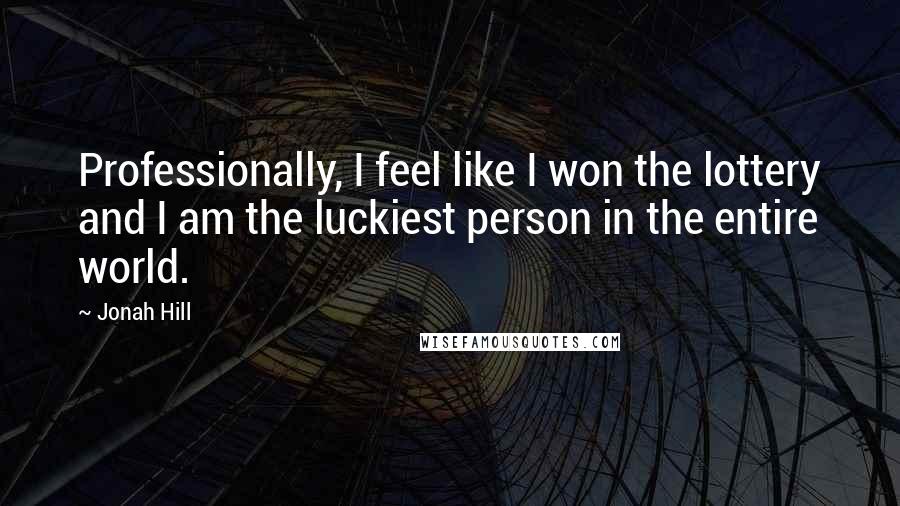 Jonah Hill Quotes: Professionally, I feel like I won the lottery and I am the luckiest person in the entire world.