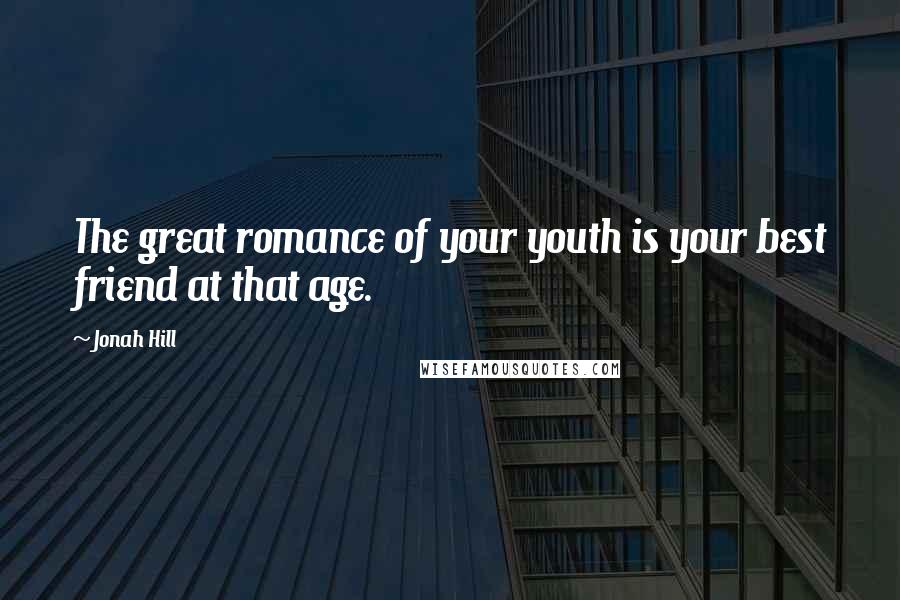 Jonah Hill Quotes: The great romance of your youth is your best friend at that age.