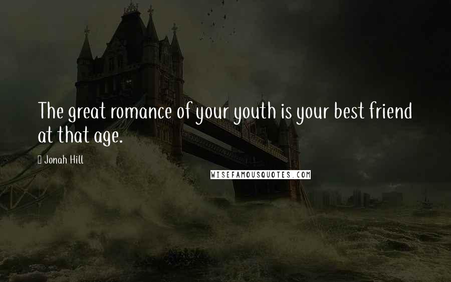 Jonah Hill Quotes: The great romance of your youth is your best friend at that age.