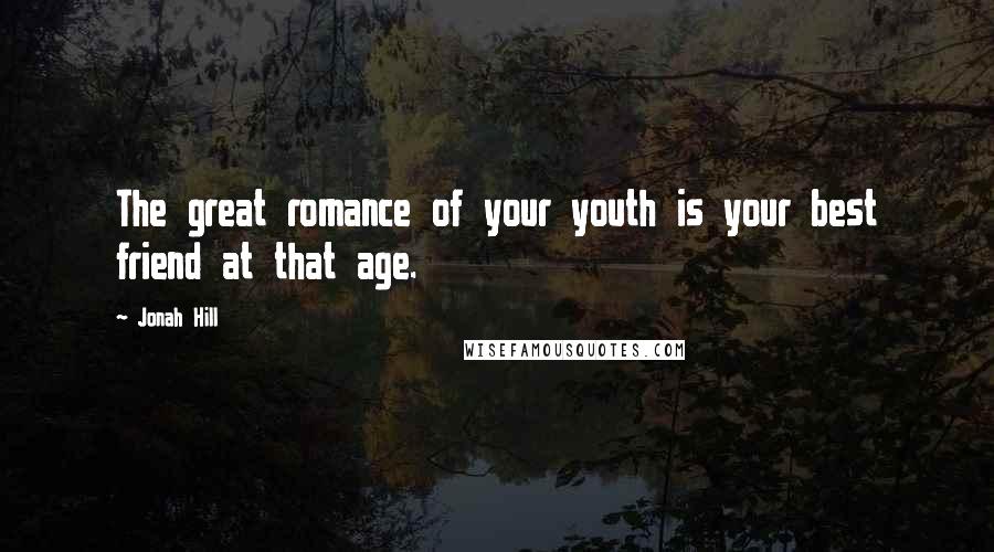 Jonah Hill Quotes: The great romance of your youth is your best friend at that age.