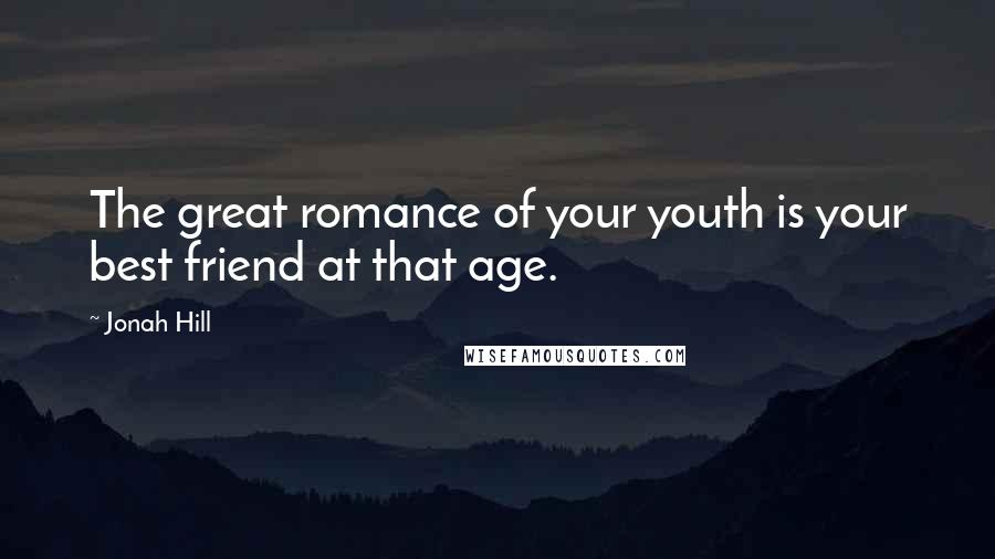 Jonah Hill Quotes: The great romance of your youth is your best friend at that age.