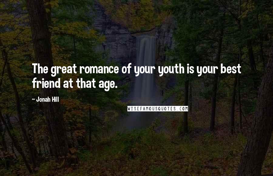 Jonah Hill Quotes: The great romance of your youth is your best friend at that age.