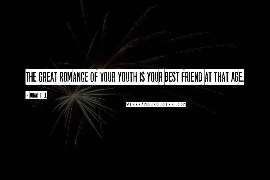 Jonah Hill Quotes: The great romance of your youth is your best friend at that age.