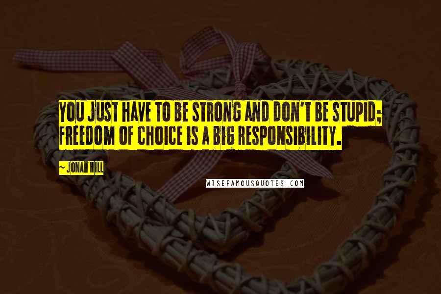 Jonah Hill Quotes: You just have to be strong and don't be stupid; freedom of choice is a big responsibility.