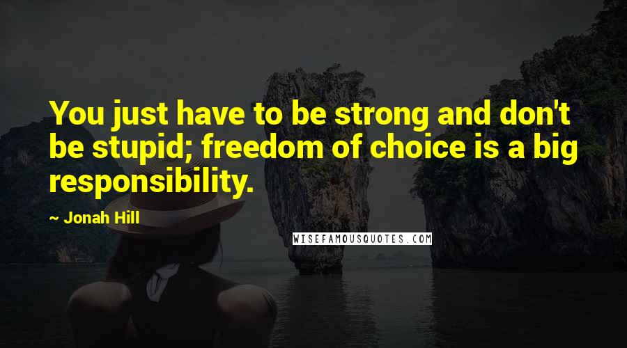 Jonah Hill Quotes: You just have to be strong and don't be stupid; freedom of choice is a big responsibility.