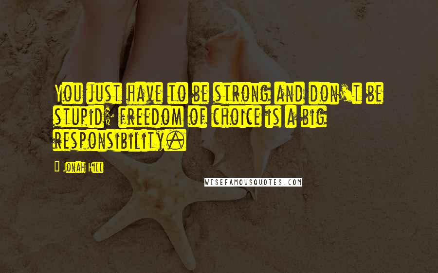 Jonah Hill Quotes: You just have to be strong and don't be stupid; freedom of choice is a big responsibility.