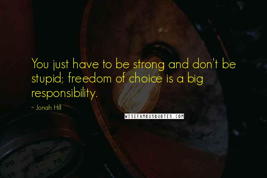 Jonah Hill Quotes: You just have to be strong and don't be stupid; freedom of choice is a big responsibility.