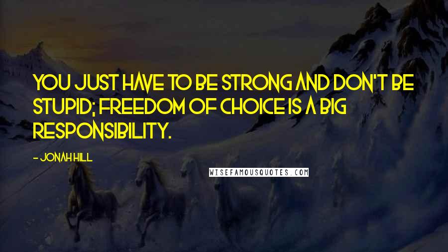 Jonah Hill Quotes: You just have to be strong and don't be stupid; freedom of choice is a big responsibility.
