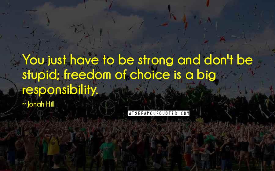 Jonah Hill Quotes: You just have to be strong and don't be stupid; freedom of choice is a big responsibility.