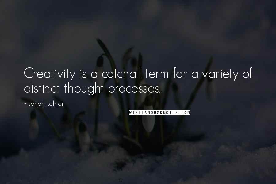 Jonah Lehrer Quotes: Creativity is a catchall term for a variety of distinct thought processes.