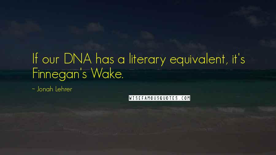 Jonah Lehrer Quotes: If our DNA has a literary equivalent, it's Finnegan's Wake.