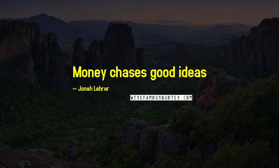 Jonah Lehrer Quotes: Money chases good ideas