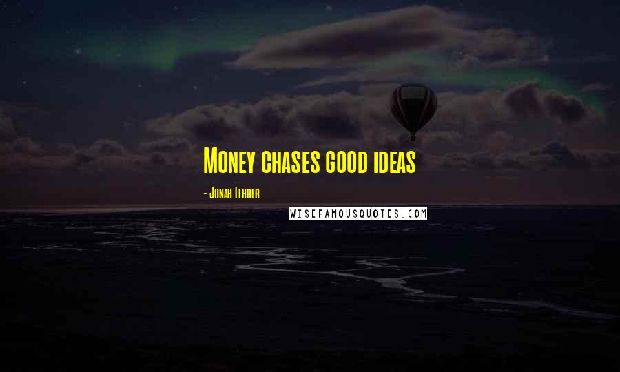 Jonah Lehrer Quotes: Money chases good ideas