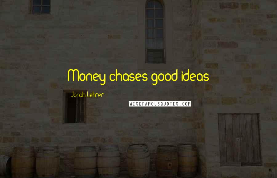 Jonah Lehrer Quotes: Money chases good ideas