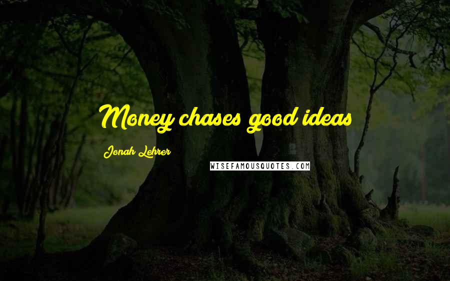 Jonah Lehrer Quotes: Money chases good ideas