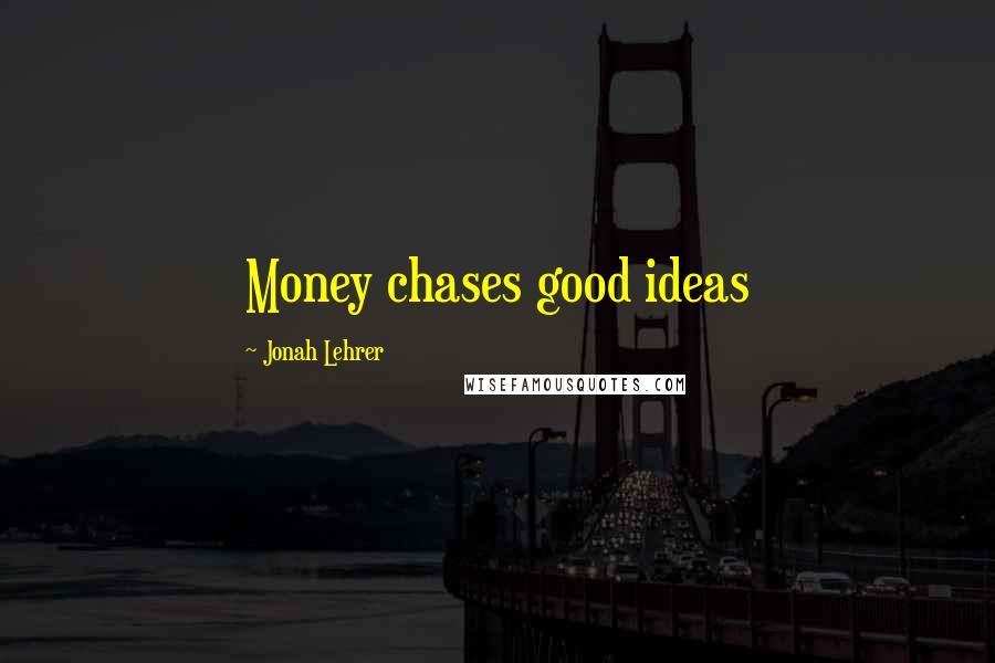 Jonah Lehrer Quotes: Money chases good ideas