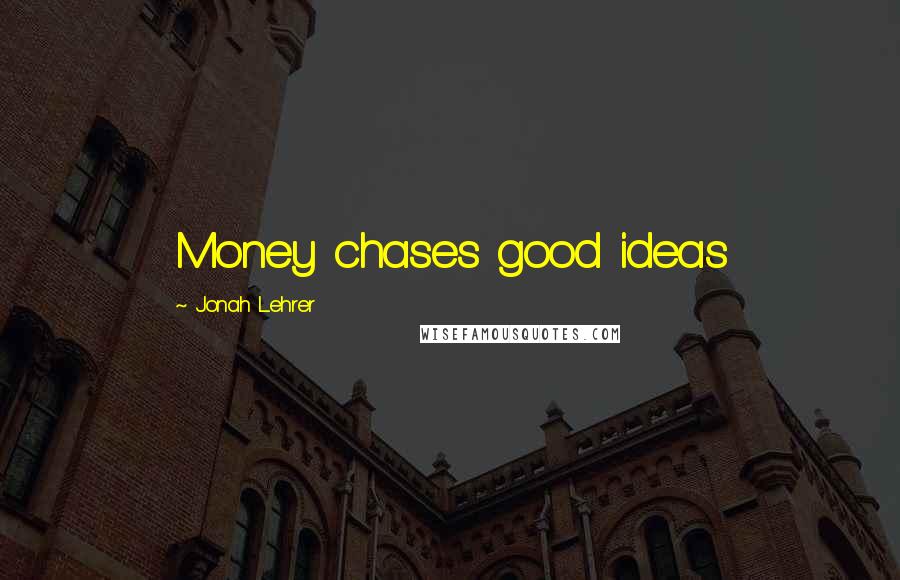 Jonah Lehrer Quotes: Money chases good ideas