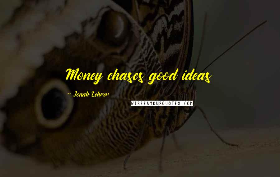 Jonah Lehrer Quotes: Money chases good ideas