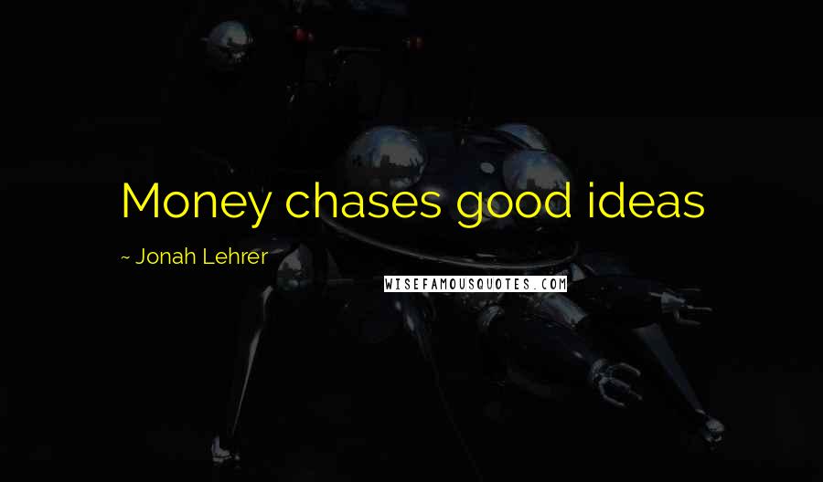 Jonah Lehrer Quotes: Money chases good ideas