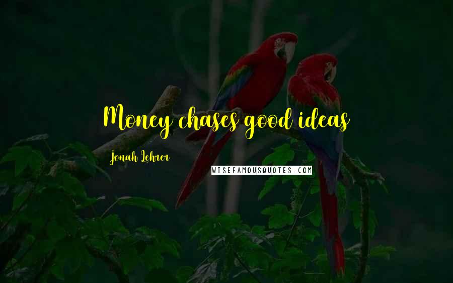 Jonah Lehrer Quotes: Money chases good ideas