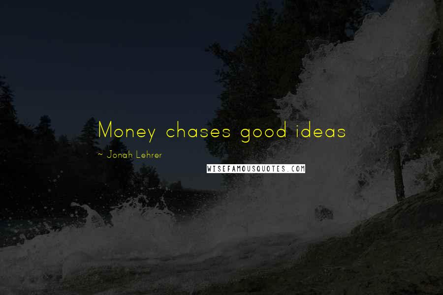 Jonah Lehrer Quotes: Money chases good ideas