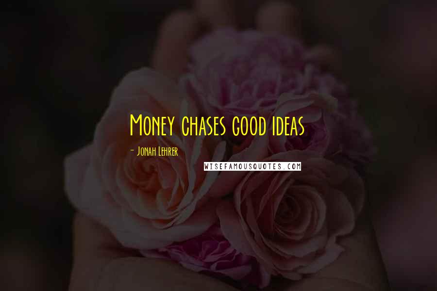 Jonah Lehrer Quotes: Money chases good ideas