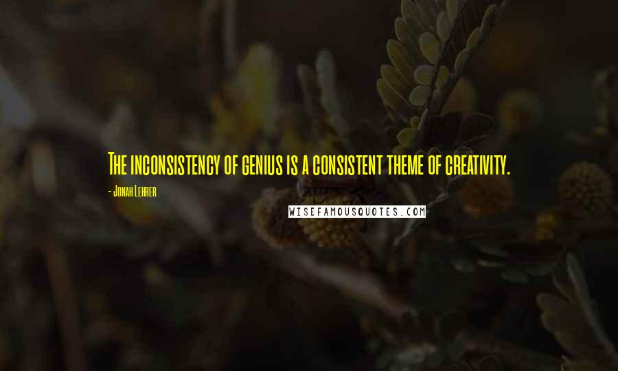 Jonah Lehrer Quotes: The inconsistency of genius is a consistent theme of creativity.