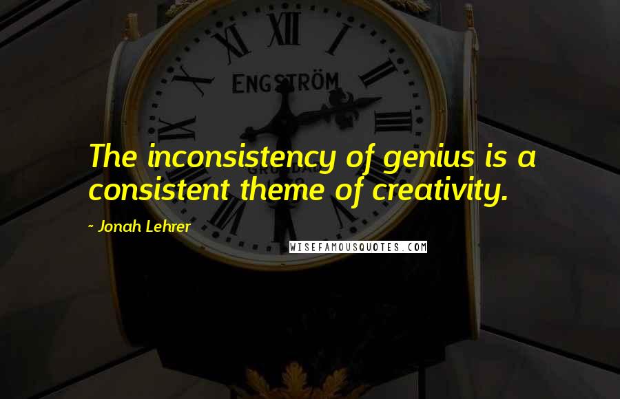 Jonah Lehrer Quotes: The inconsistency of genius is a consistent theme of creativity.