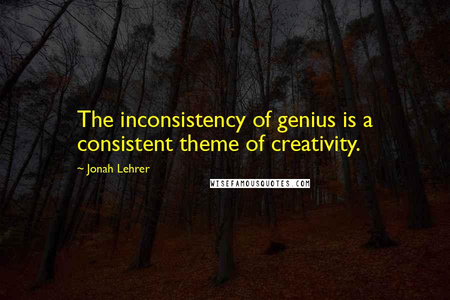 Jonah Lehrer Quotes: The inconsistency of genius is a consistent theme of creativity.