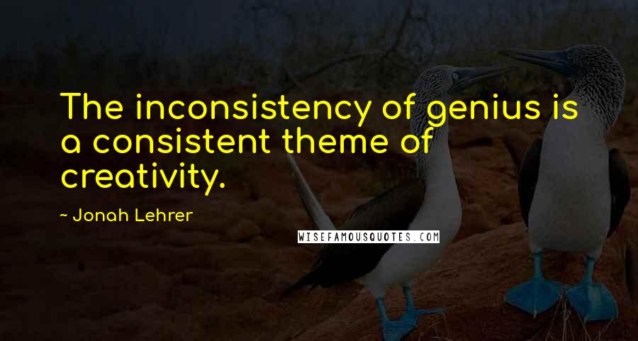 Jonah Lehrer Quotes: The inconsistency of genius is a consistent theme of creativity.