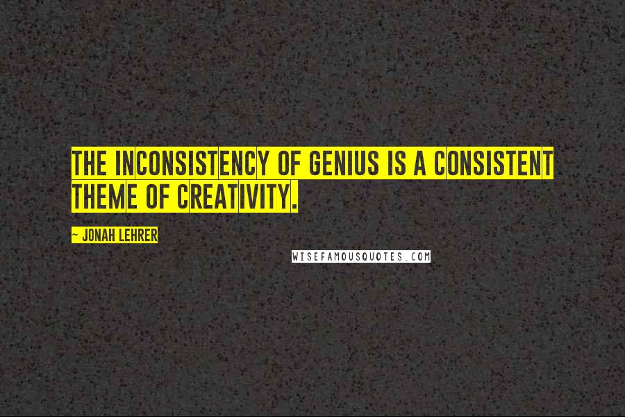 Jonah Lehrer Quotes: The inconsistency of genius is a consistent theme of creativity.