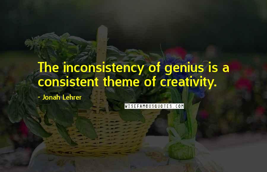 Jonah Lehrer Quotes: The inconsistency of genius is a consistent theme of creativity.