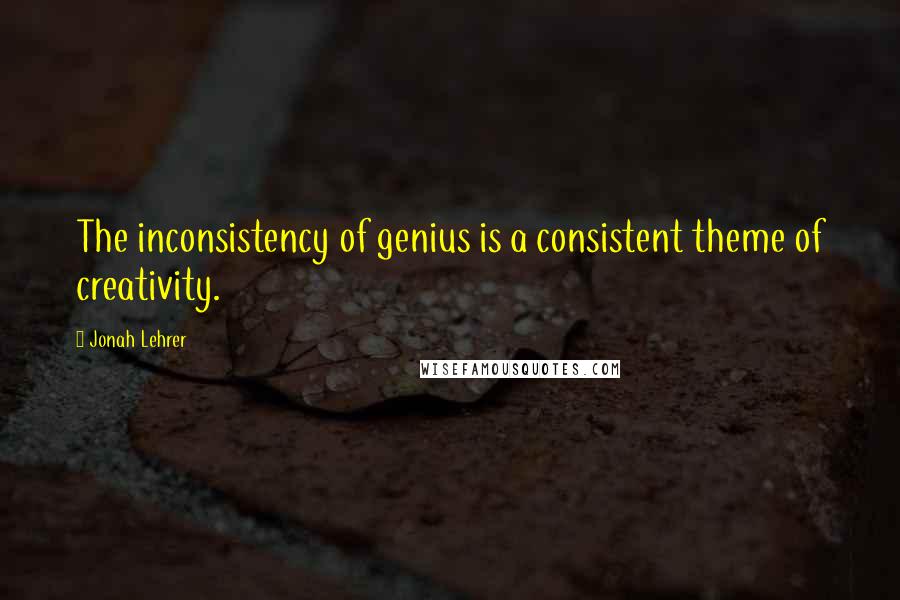 Jonah Lehrer Quotes: The inconsistency of genius is a consistent theme of creativity.